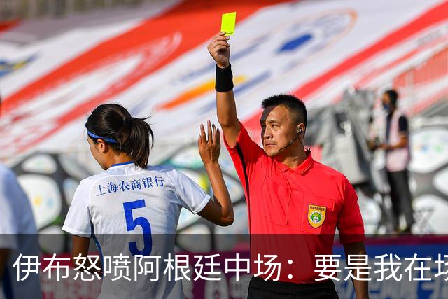 伊布怒喷阿根廷中场：要是我在场上，直接一头撞上去！还质疑西班牙球员为何袖手旁观