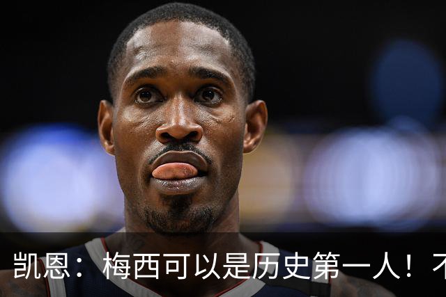 凯恩：梅西可以是历史第一人！不要试图教梅西踢球！