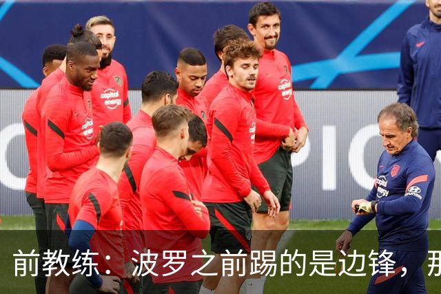 前教练：波罗之前踢的是边锋，那时他一对一补强但跑动很出色