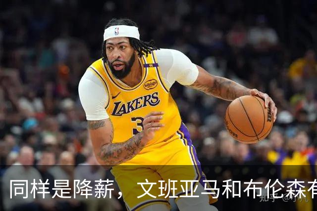 同样是降薪，文班亚马和布伦森有何不同？
