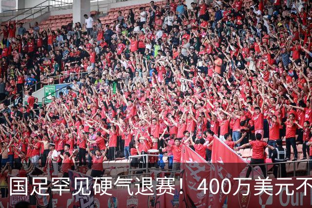 国足罕见硬气退赛！400万美元不要了，这次真不是脑子进水