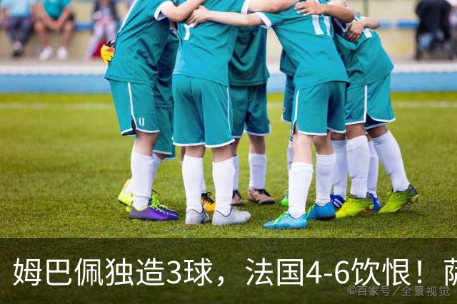 姆巴佩独造3球，法国4-6饮恨！萨卡帽子戏法，英格兰创60年纪录
