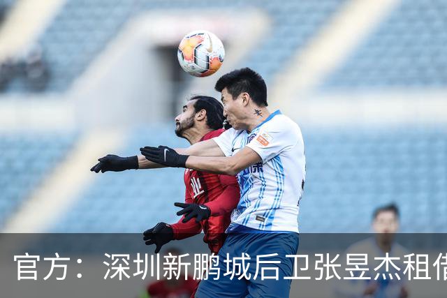 官方：深圳新鹏城后卫张昱杰租借加盟定南赣联，租期至今年12月底