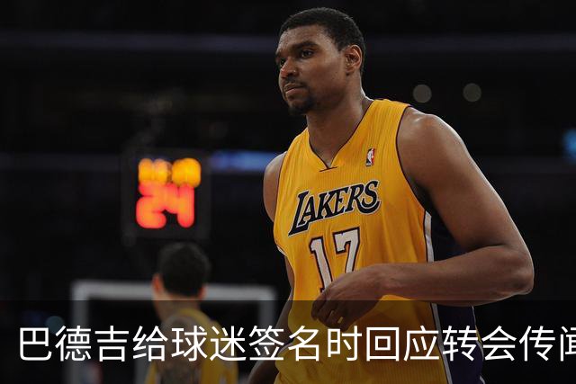 巴德吉给球迷签名时回应转会传闻：一切都好，一切都好