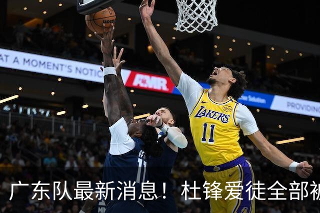 广东队最新消息！杜锋爱徒全部被清洗，朱芳雨退出朱俊龙争夺战？