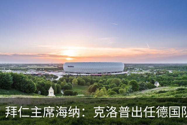 拜仁主席海纳：克洛普出任德国队主帅很合适
