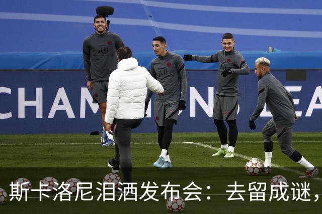 斯卡洛尼泪洒发布会：去留成谜，阿根廷功勋主帅情绪崩溃中途离场