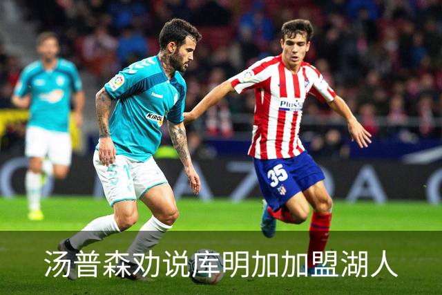 汤普森劝说库明加加盟湖人