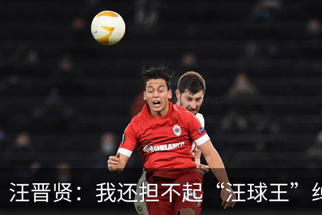 汪晋贤：我还担不起“汪球王”绰号，但我会朝这个方向去努力