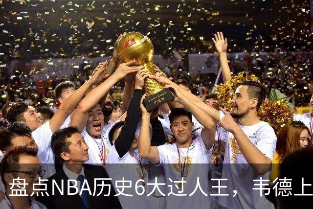 盘点NBA历史6大过人王，韦德上榜，乔丹第2，第1无悬念