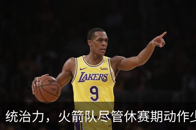 统治力，火箭队尽管休赛期动作少，仍被视为NBA总冠军有力竞争者