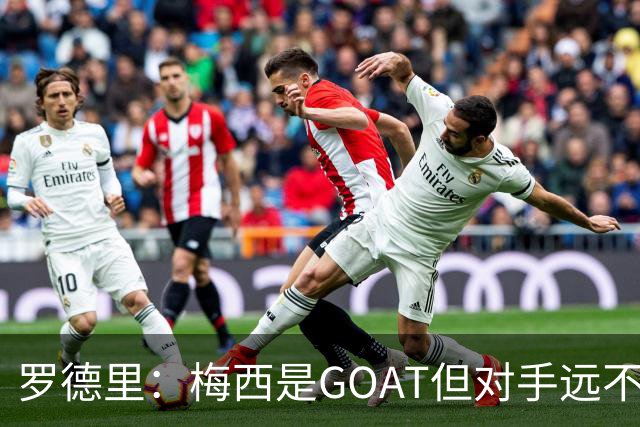 罗德里：梅西是GOAT但对手远不止有他 两进决赛已说明阿根廷实力