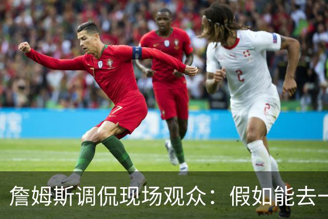詹姆斯调侃现场观众：假如能去一个阳光明媚的地方 哦 迈阿密！