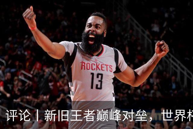 评论丨新旧王者巅峰对垒，世界杯决赛即将上演
