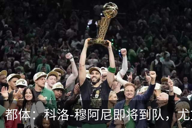 都体：科洛-穆阿尼即将到队，尤文想再补一名中锋