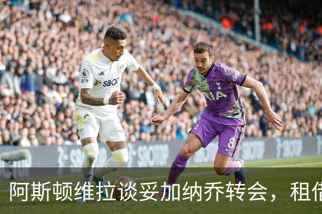 阿斯顿维拉谈妥加纳乔转会，租借+附条件买断
