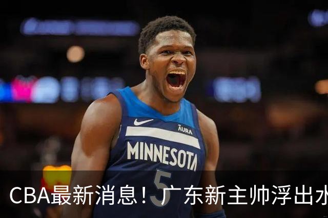 CBA最新消息！广东新主帅浮出水面，山西续约迪亚洛，广厦保留布朗续约权