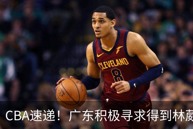 CBA速递！广东积极寻求得到林葳签约权，山东男篮兜售谢智杰，南京签约李玮灏，李云开重返CBA